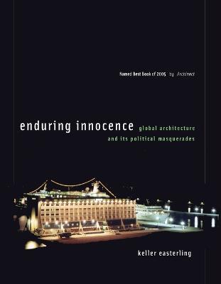 Enduring Innocence: Global Architecture and Its Political Masquerades - Keller Easterling - cover