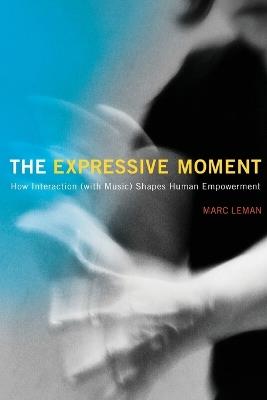 The Expressive Moment: How Interaction (with Music) Shapes Human Empowerment - Marc Leman - cover