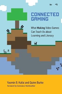 Connected Gaming: What Making Video Games Can Teach Us about Learning and Literacy - Yasmin B. Kafai,Quinn Burke - cover