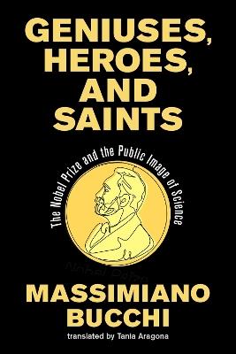 Geniuses, Heroes, and Saints: The Nobel Prize and the Public Image of Science - Massimiano Bucchi,Tania Aragona - cover