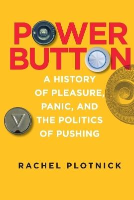 Power Button: A History of Pleasure, Panic, and the Politics of Pushing - Rachel Plotnick - cover