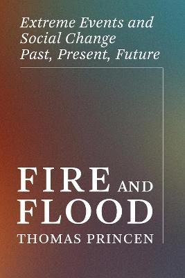 Fire and Flood: Extreme Events and Social Change Past, Present, Future - Thomas Princen - cover