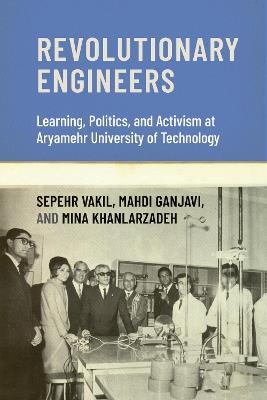 Revolutionary Engineers: Learning, Politics, and Activism at Aryamehr University of Technology - Sepehr Vakil,Mahdi Ganjavi - cover