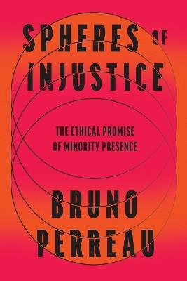 Spheres of Injustice: The Ethical Promise of Minority Presence - Bruno Perreau - cover