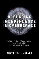 Declaring Independence in Cyberspace: Internet Self-Governance and the End of U.S. Control of ICANN