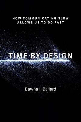 Time by Design: How Communicating Slow Allows Us to Go Fast - Dawna I Ballard - cover