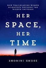 Her Space, Her Time: How Trailblazing Women Scientists Decoded the Hidden Universe