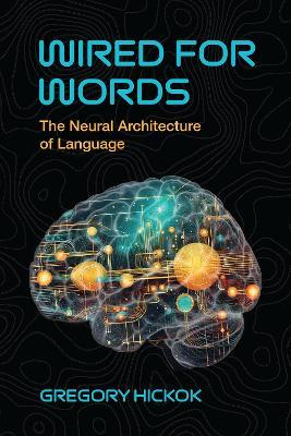 Wired for Words: The Neural Architecture of Language - Gregory Hickok - cover