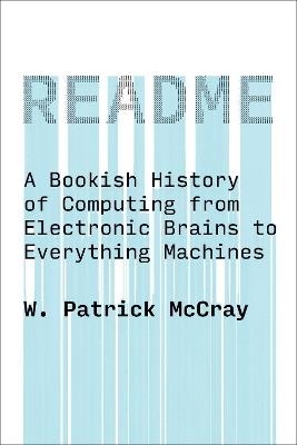 README: A Bookish History of Computing from Electronic Brains to Everything Machines - W. Patrick Mccray - cover