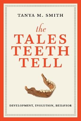 The Tales Teeth Tell: Development, Evolution, Behavior - Tanya M. Smith - cover