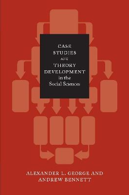 Case Studies and Theory Development in the Social Sciences - Alexander L. George,Andrew Bennett - cover