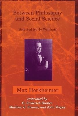 Between Philosophy and Social Science: Selected Early Writings - Max Horkheimer,G. Frederick Hunter,Matthew S. Kramer - cover