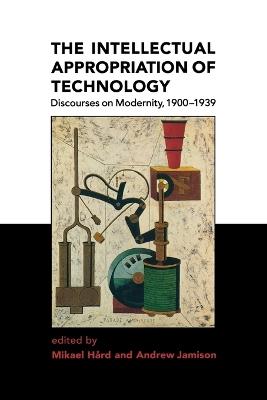 The Intellectual Appropriation of Technology: Discourses on Modernity, 1900-1939 - cover