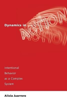 Dynamics in Action: Intentional Behavior as a Complex System - Alicia Juarrero - cover