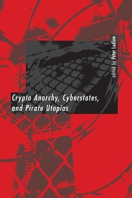 Crypto Anarchy, Cyberstates, and Pirate Utopias - cover