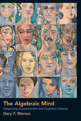 The Algebraic Mind: Integrating Connectionism and Cognitive Science - Gary F. Marcus - cover