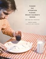 Please Pay Attention Please: Bruce Nauman's Words: Writings and Interviews