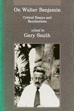 On Walter Benjamin: Critical Essays and Recollections
