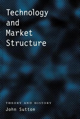 Technology and Market Structure: Theory and History - John Sutton - cover