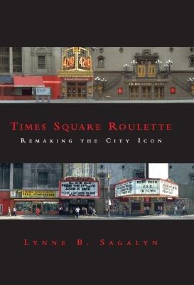 Times Square Roulette: Remaking the City Icon - Lynne B. Sagalyn - cover