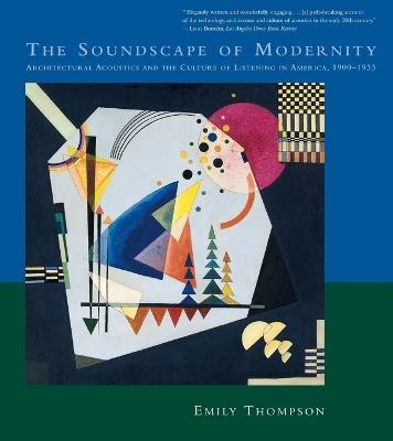 The Soundscape of Modernity: Architectural Acoustics and the Culture of Listening in America, 1900–1933 - Emily Thompson - cover