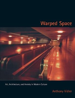 Warped Space: Art, Architecture, and Anxiety in Modern Culture - Anthony Vidler - cover