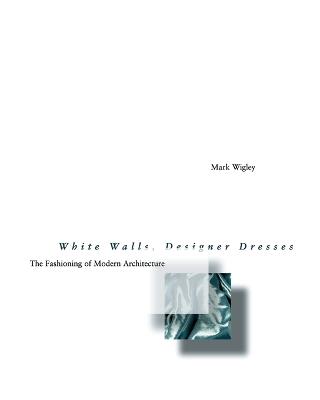 White Walls, Designer Dresses: The Fashioning of Modern Architecture - Mark Wigley - cover