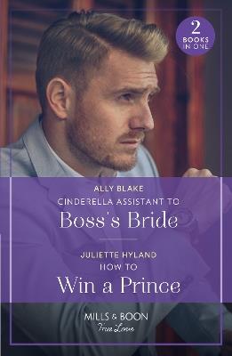 Cinderella Assistant To Boss's Bride / How To Win A Prince: Cinderella Assistant to Boss's Bride (Billion-Dollar Bachelors) / How to Win a Prince (Royals in the Headlines) - Ally Blake,Juliette Hyland - cover