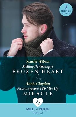 Melting Dr Grumpy's Frozen Heart / Neurosurgeon's Ivf Mix-Up Miracle - Scarlet Wilson,Annie Claydon - cover