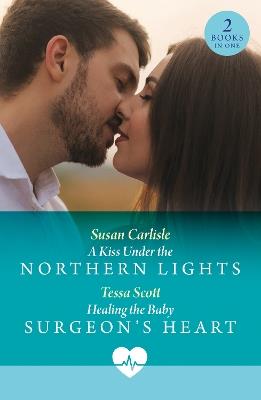 A Kiss Under The Northern Lights / Healing The Baby Surgeon's Heart: A Kiss Under the Northern Lights / Healing the Baby Surgeon's Heart - Susan Carlisle,Tessa Scott - cover