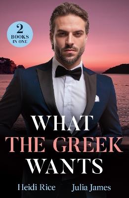 What The Greek Wants: Greek's Kidnapped Princess (Claimed by a Greek) / Dimistrios's Bought Mistress - Heidi Rice,Julia James - cover