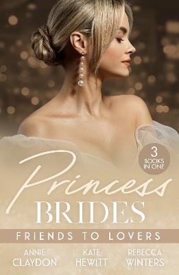 Princess Brides: Friends To Lovers: Best Friend to Royal Bride / Vows to Save His Crown / Expecting the Prince's Baby - Annie Claydon,Kate Hewitt,Rebecca Winters - cover