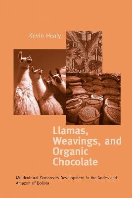 Llamas, Weavings, and Organic Chocolate: Multicultural Grassroots Development in the Andes and Amazon of Bolivia - Kevin Healy - cover