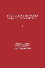 Bergsonian Philosophy and Thomism: Collected Works of Jacques Maritain, Volume 1