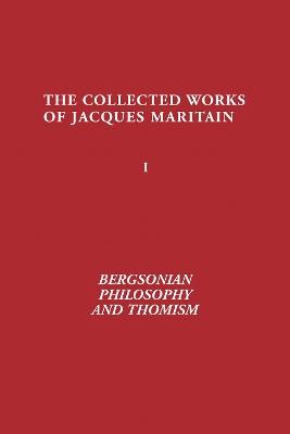 Bergsonian Philosophy and Thomism: Collected Works of Jacques Maritain, Volume 1 - Jacques Maritain - cover