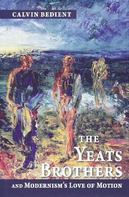 Yeats Brothers and Modernism's Love of Motion - Calvin Bedient - cover