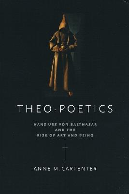 Theo-Poetics: Hans Urs von Balthasar and the Risk of Art and Being - Anne M. Carpenter - cover