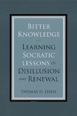 Bitter Knowledge: Learning Socratic Lessons of Disillusion and Renewal - Thomas Eisele - cover