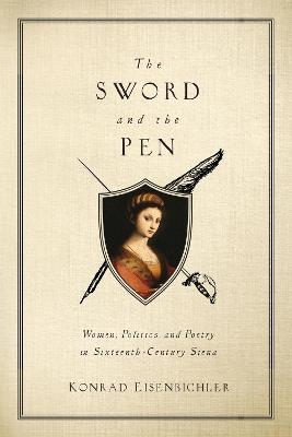 The Sword and the Pen: Women, Politics, and Poetry in Sixteenth-Century Siena - Konrad Eisenbichler - cover