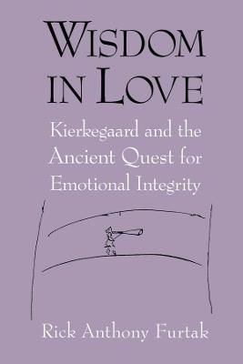 Wisdom in Love: Kierkegaard and the Ancient Quest for Emotional Integrity - Rick Anthony Furtak - cover
