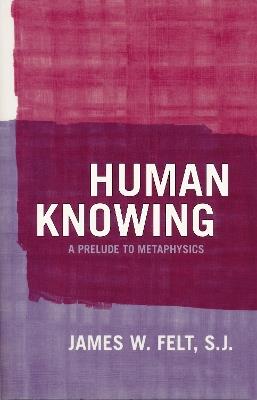 Human Knowing: A Prelude to Metaphysics - James W. Felt - cover