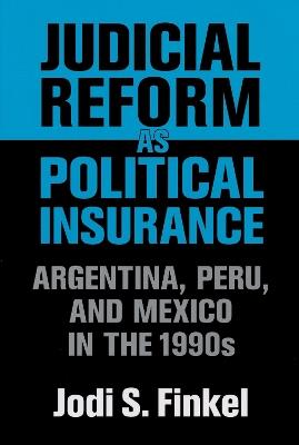 Judicial Reform as Political Insurance: Argentina, Peru, and Mexico in the 1990s - Jodi S. Finkel - cover
