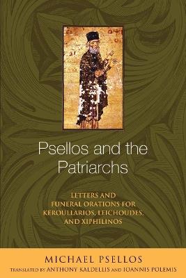 Psellos and the Patriarchs: Letters and Funeral Orations for Keroullarios, Leichoudes, and Xiphilinos - Michael Psellos - cover