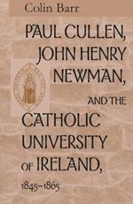 Paul Cullen, John Henry Newman, and the Catholic University of Ireland, 1845-1865