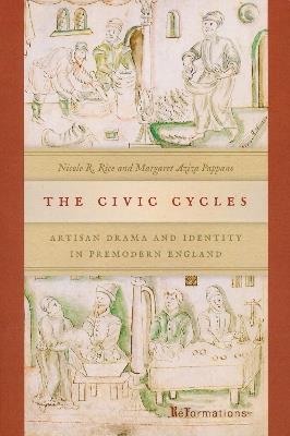 The Civic Cycles: Artisan Drama and Identity in Premodern England - Nicole R. Rice,Margaret Aziza Pappano - cover