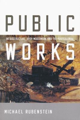 Public Works: Infrastructure, Irish Modernism, and the Postcolonial - Michael Rubenstein - cover