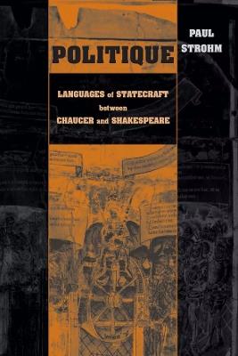 Politique: Languages of Statecraft between Chaucer and Shakespeare - Paul Strohm - cover