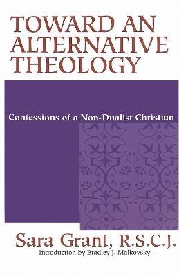 Toward an Alternative Theology: Confessions of a Non-Dualist Christian - Sara Grant, R.S.C.J. - cover