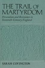 Trail Of Martyrdom: Persecution and Resistance in Sixteenth-Century England