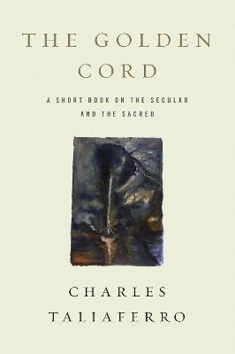 The Golden Cord: A Short Book on the Secular and the Sacred - Charles Taliaferro - cover